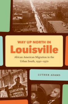 Way Up North in Louisville : African American Migration in the Urban South, 1930-1970