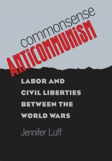 Commonsense Anticommunism : Labor and Civil Liberties between the World Wars