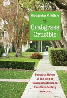 Crabgrass Crucible : Suburban Nature and the Rise of Environmentalism in Twentieth-Century America