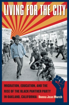 Living for the City : Migration, Education, and the Rise of the Black Panther Party in Oakland, California