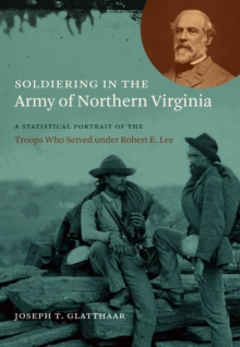 Soldiering in the Army of Northern Virginia : A Statistical Portrait of the Troops Who Served under Robert E. Lee