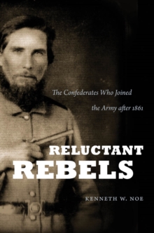 Reluctant Rebels : The Confederates Who Joined the Army after 1861