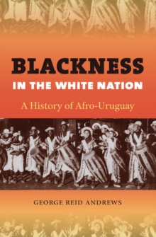 Blackness in the White Nation : A History of Afro-Uruguay