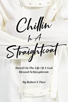 Chillin in a Straightcoat : Based on the Life of a God Blessed Schizophrenic