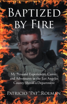 Baptized by Fire : My Personal Experiences, Career, and Adventures in the Los Angeles County SheriffaEUR(tm)s Department