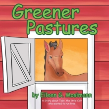 Greener Pastures : A Story About Toby, The Little Colt Who Wanted To Run Free