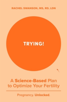 Trying! : A Science-Backed Plan to Optimize Your Fertility