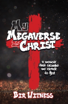 My Megaverse Is Christ : A Memoir That Brought Me Closer to God