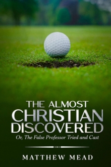 The Almost Christian Discovered : Or, The False Professor Tried and Cast