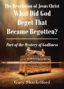 The Revelation Of Jesus Christ : What Did God Beget That Became Begotten? Part Of The Mystery Of Godliness