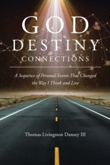 GOD DESTINY CONNECTIONS : A Sequence of Personal Events That Changed the Way I Think and Live