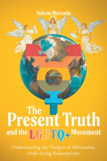 The Present Truth and the LGBTQ+ Movement : Understanding the Dangers of Affirmation, while Acting Redemptively.