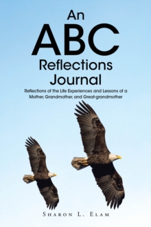 An ABC Reflections Journal : Reflections Of The Life Experiences And Lessons Of A Mother, Grandmother, And Great-grandmother