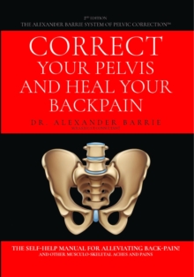 Correct Your Pelvis and Heal Your Back-pain : The Self-Help Manual for Alleviating Back-Pain and Other Musculo-Skeletal Aches and Pains