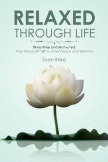 Relaxed through life: Practical tips for more motivation and serenity: Stress-free and motivated : Your personal path to inner peace and serenity