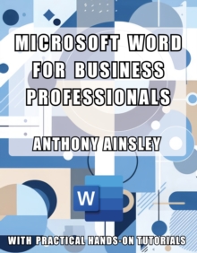 Microsoft Word for Business Professionals : Transform Your Business Documents with Professional Precision