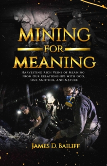 Mining for Meaning : Harvesting Rich Veins of Meaning from Our  Relationships with God, One Another, and Nature