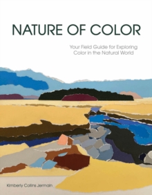 Nature of Color : Your Field Guide for Exploring Color in the Natural World