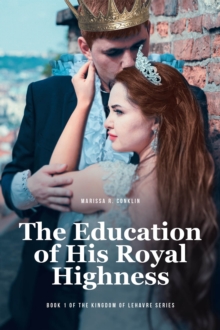 The Education of His Royal Highness : Book 1 of the Kingdom of Lehavre Series