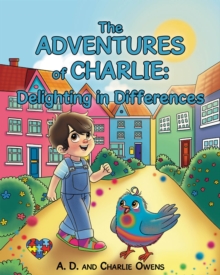 The ADVENTURES Of CHARLIE : Delighting In Differences : Whimsical Tales Based On The Real Life Experiences Of A Child Navigating Through Life With Autism Spectrum Disorder