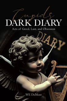 Cupids Dark Diary : Acts Of Greed, Lust, And Obsession