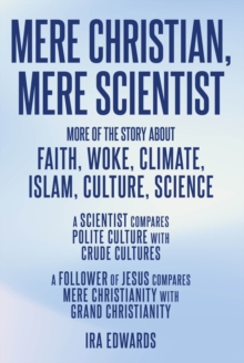 MERE CHRISTIAN, MERE SCIENTIST : More of the Story about Faith, Woke, Climate, Islam, Culture, Science