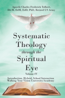 Systematic Theology through the Spiritual Eye Volume IV : Introduction, Hybrid, School Interaction Walking Your Vision University/Academy