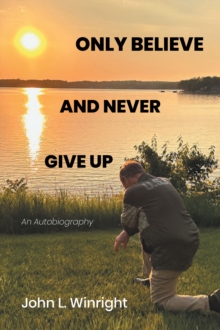 Only Believe and Never Give Up : An Autobiography