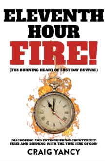 Eleventh Hour Fire! : (The Burning Heart Of Last Day Revival) Diagnosing And Extinguishing Counterfeit Fires And Burning With The True Fire Of God!