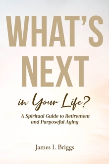 What's Next In Your Life? : A Spiritual Guide To Retirement And Purposeful Aging