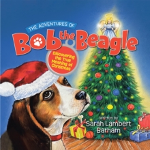 The Adventures Of Bob The Beagle : Discovering The True Meaning Of Christmas