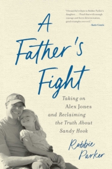 A Father's Fight : Taking on Alex Jones and Reclaiming the Truth About Sandy Hook