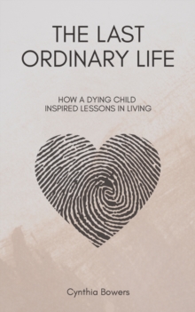 The Last Ordinary Life : How A Dying Child Inspired Lessons in Living