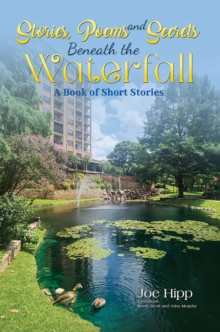 Stories, Poems, and Secrets Beneath the Waterfall : A Book of Short Stories