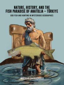 Nature, History, and the Fish Paradise of Anatolia  Turkiye : God Fish and Hunting in Mysterious Geographies