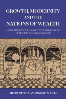 Growth, Modernity and the Nations of Wealth : A new theory explaining the mysterious rise of modern economic growth