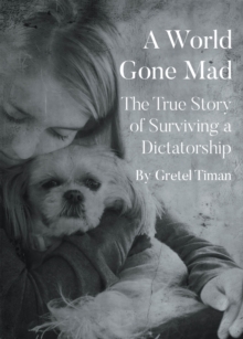 A World Gone Mad : The True Story Of Surviving A Dictatorship