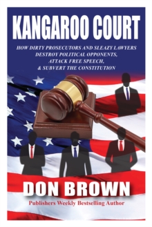 Kangaroo Court: How Dirty Prosecutors and Sleazy Lawyers Destroy Political Opponents, Attack Free Speech, and Subvert the Constitution