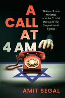 Post Hill Press Call At 4 Am , Thirteen Prime Ministers And The Crucial Decisions That Shaped Israeli Politics