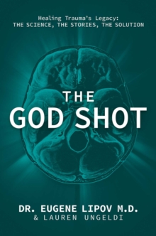The God Shot : Healing Trauma's Legacy: The Science, the Stories, the Solution