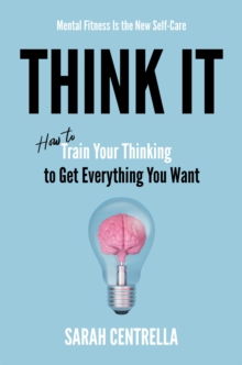 Think It : How to Train Your Thinking to Get Everything You Want