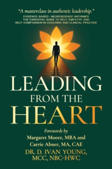 Leading from the Heart : The Essential Guide to Self-Empathy and Self-Compassion in Coaching and Clinical Practice