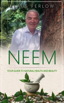 Neem: Your Guide To Natural Health and Beauty