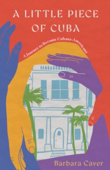A Little Piece of Cuba : A Journey to Become Cubana-Americana