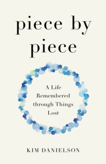 Piece by Piece : A Life Remembered through Lost Things