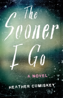 The Sooner I Go : A Novel
