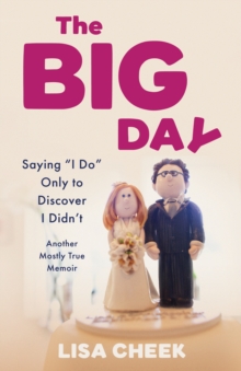 The Big Day : Saying 'I Do' Only To Discover I Didn't - Another Mostly True Memoir Lisa Cheek