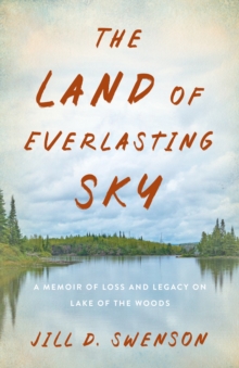 The Land of Everlasting Sky : A Memoir of Loss and Legacy on Lake of the Woods