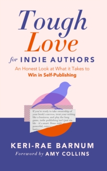 Tough Love for Indie Authors : An Honest Look at What it Takes to Win in Self-Publishing