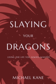 Slaying Your Dragons : Living the Life You Always Wanted!